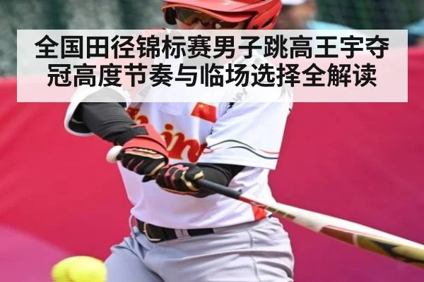 全国田径锦标赛男子跳高王宇夺冠高度节奏与临场选择全解读 - kaiyun