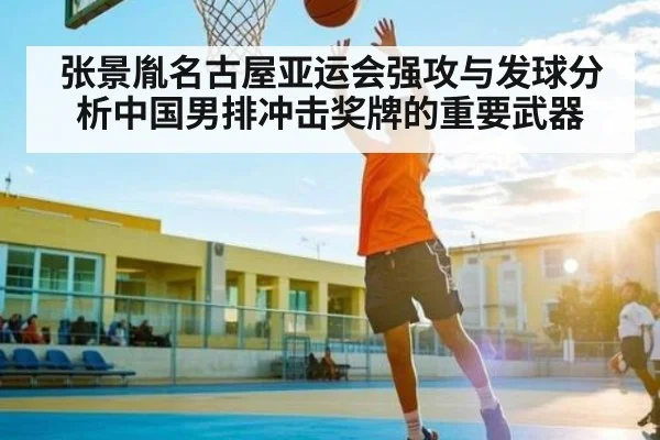 张景胤名古屋亚运会强攻与发球分析中国男排冲击奖牌的重要武器 - kaiyun