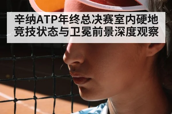 辛纳ATP年终总决赛室内硬地竞技状态与卫冕前景深度观察 - kaiyun