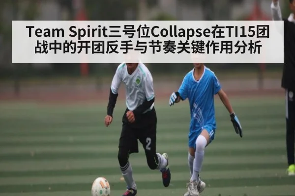 Team Spirit三号位Collapse在TI15团战中的开团反手与节奏关键作用分析