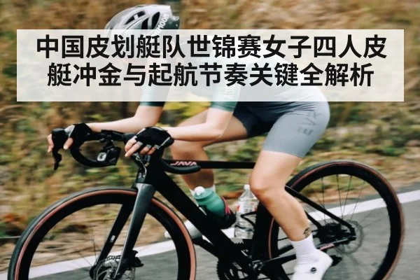 中国皮划艇队世锦赛女子四人皮艇冲金与起航节奏关键全解析
